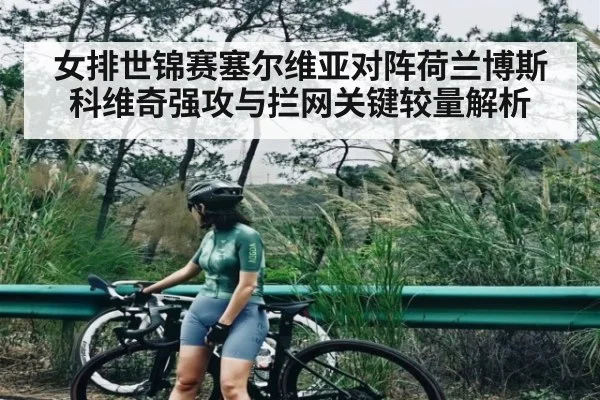 女排世锦赛塞尔维亚对阵荷兰博斯科维奇强攻与拦网关键较量解析