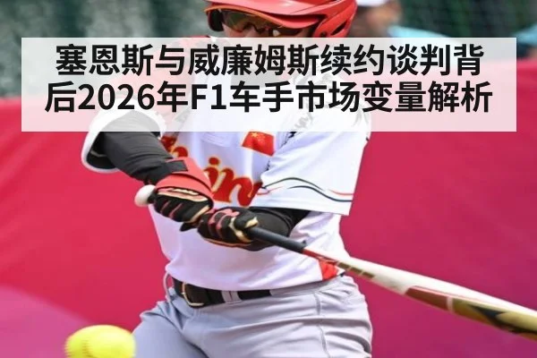 塞恩斯与威廉姆斯续约谈判背后2026年F1车手市场变量解析
