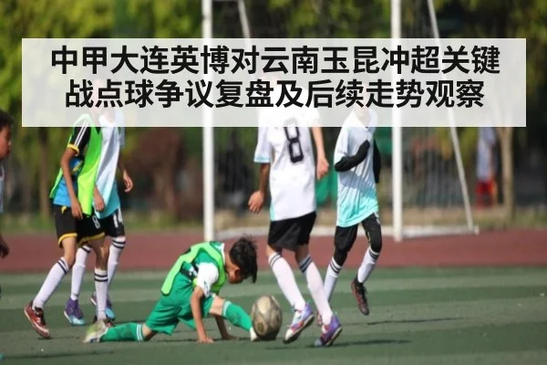 中甲大连英博对云南玉昆冲超关键战点球争议复盘及后续走势观察